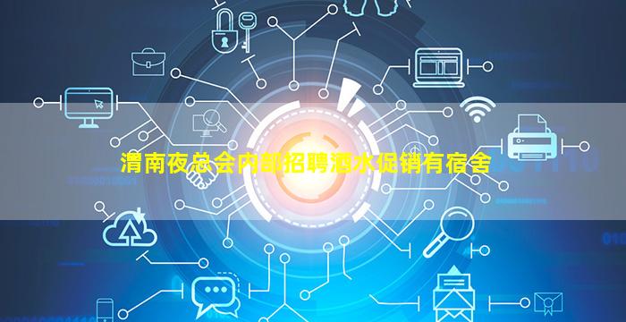渭南夜总会内部招聘酒水促销有宿舍